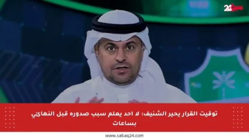 توقيت القرار يحير الشنيف: لا أحد يعلم سبب صدوره قبل النهائي بساعات